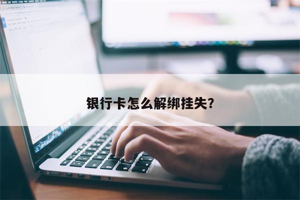 银行卡怎么解绑挂失?