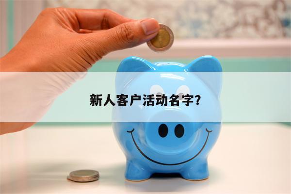 新人客户活动名字?