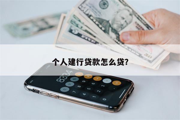 个人建行贷款怎么贷？