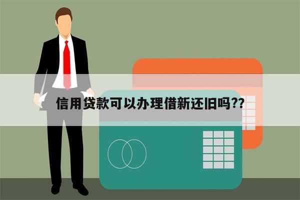 信用贷款可以办理借新还旧吗??