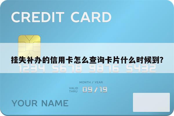 挂失补办的信用卡怎么查询卡片什么时候到?