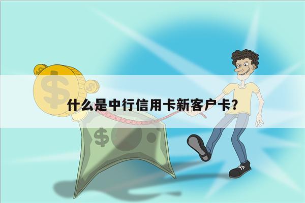 什么是中行信用卡新客户卡?