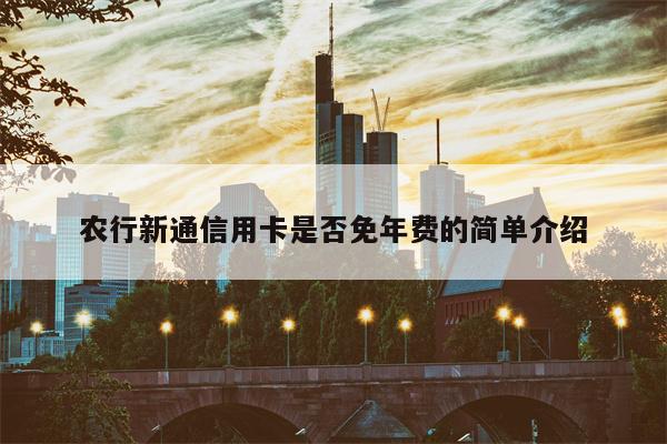 农行新通信用卡是否免年费的简单介绍