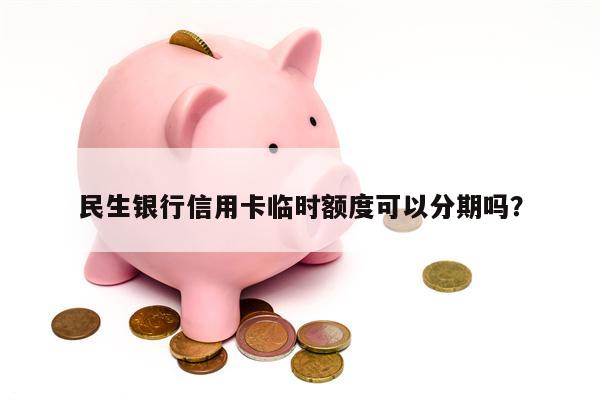 民生银行信用卡临时额度可以分期吗？