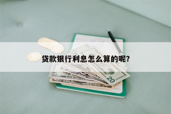 贷款银行利息怎么算的呢？