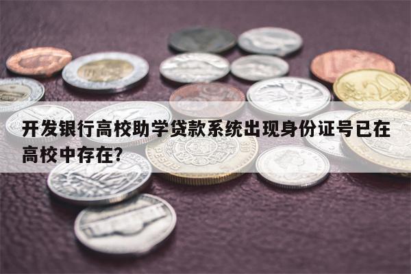 开发银行高校助学贷款系统出现身份证号已在高校中存在？