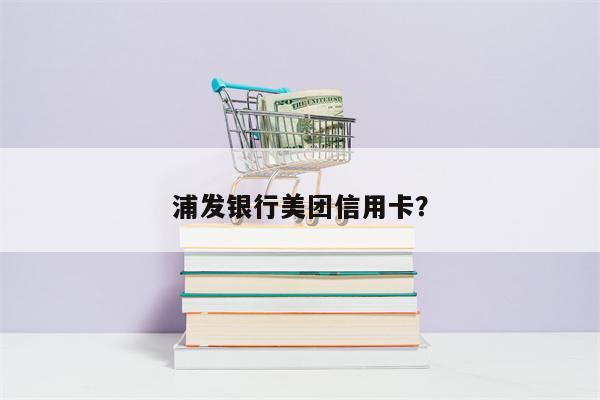 浦发银行美团信用卡?