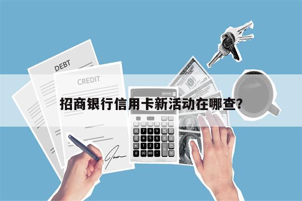 招商银行信用卡新活动在哪查?