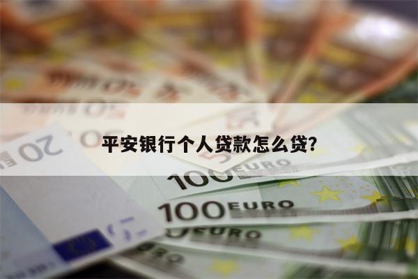 平安银行个人贷款怎么贷？