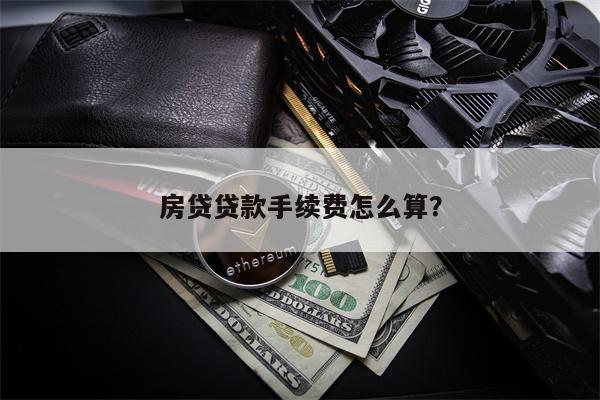 房贷贷款手续费怎么算？