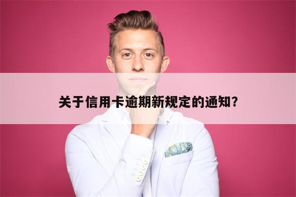关于信用卡逾期新规定的通知?