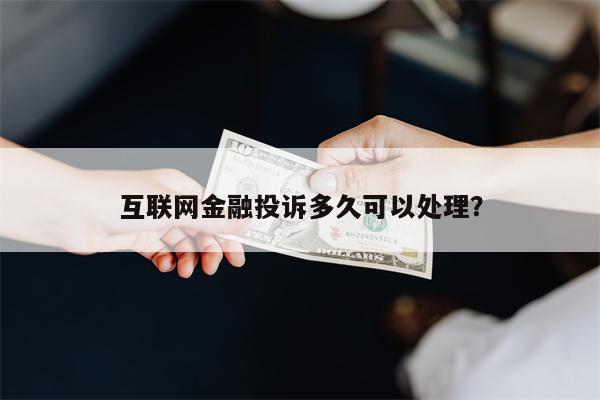 互联网金融投诉多久可以处理？