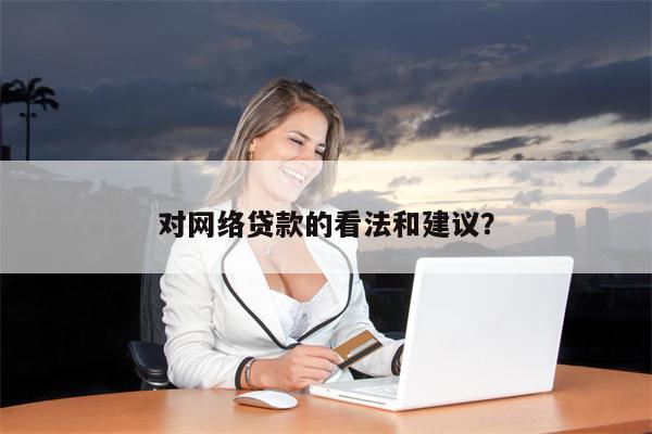 对网络贷款的看法和建议？