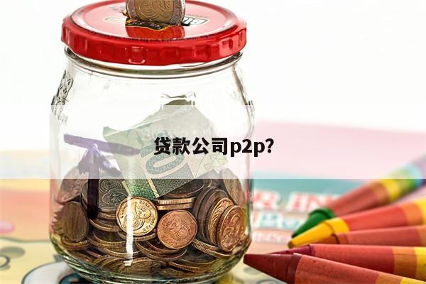 贷款公司p2p？