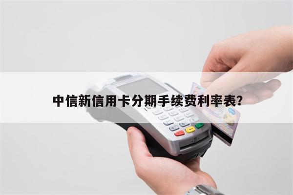 中信新信用卡分期手续费利率表?