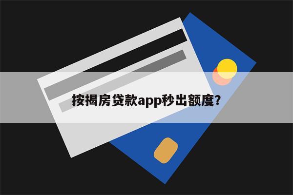 按揭房贷款app秒出额度?