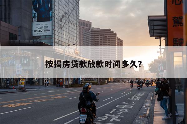按揭房贷款放款时间多久？