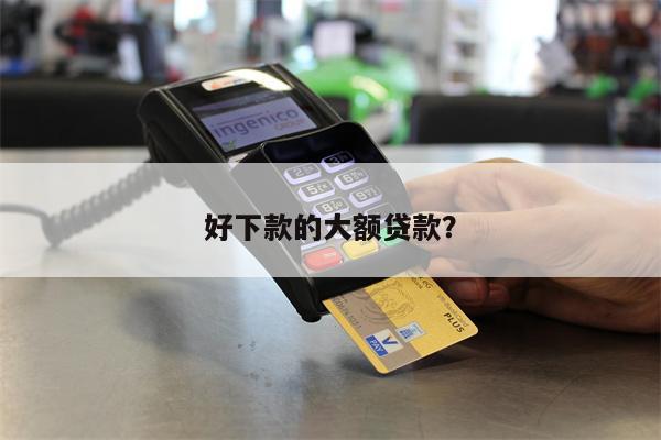 好下款的大额贷款？