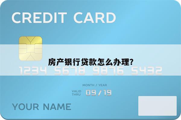 房产银行贷款怎么办理？