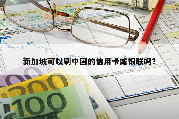 新加坡可以刷中国的信用卡或银联吗?