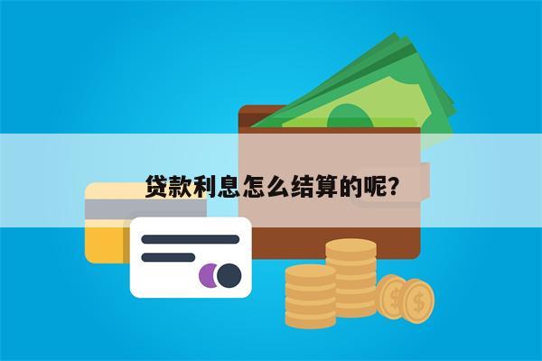 贷款利息怎么结算的呢？