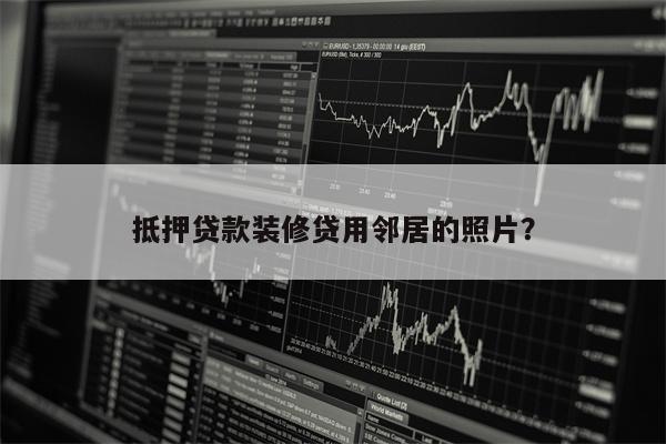 抵押贷款装修贷用邻居的照片？