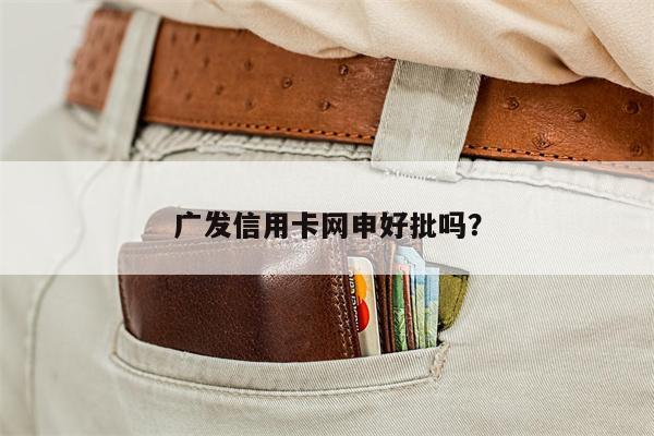 广发信用卡网申好批吗?