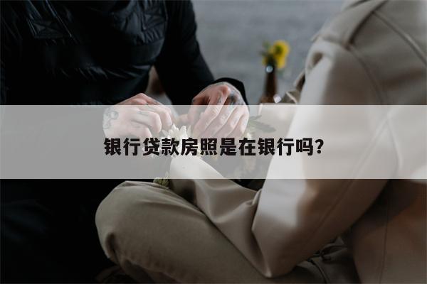 银行贷款房照是在银行吗？
