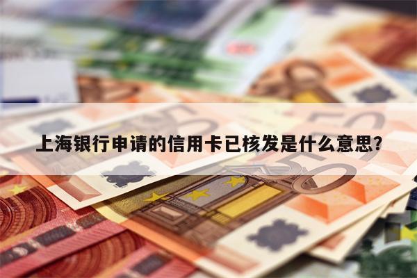 上海银行申请的信用卡已核发是什么意思?