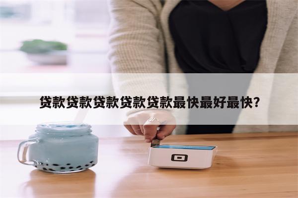 贷款贷款贷款贷款贷款最快最好最快?