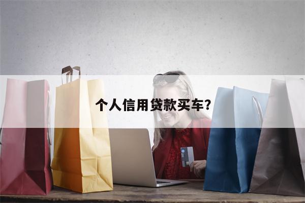 个人信用贷款买车？