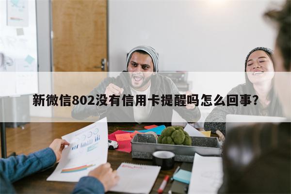 新微信802没有信用卡提醒吗怎么回事?