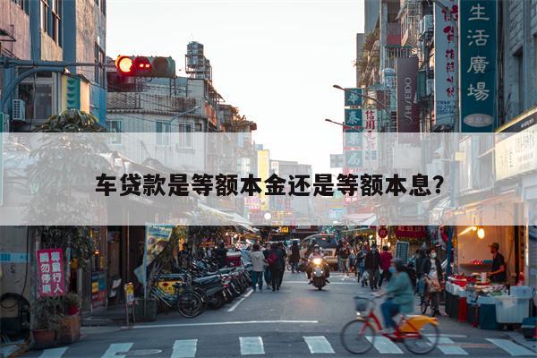 车贷款是等额本金还是等额本息？