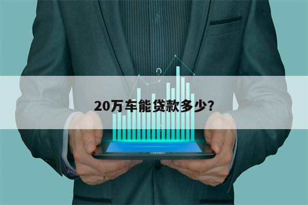 20万车能贷款多少？
