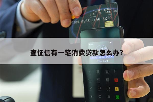 查征信有一笔消费贷款怎么办？