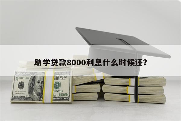 助学贷款8000利息什么时候还？