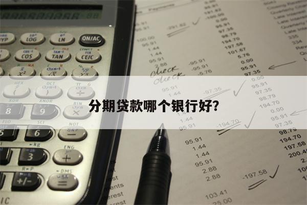 分期贷款哪个银行好？