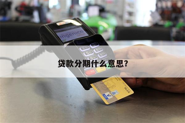 贷款分期什么意思？