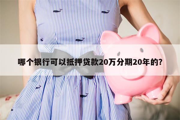 哪个银行可以抵押贷款20万分期20年的？
