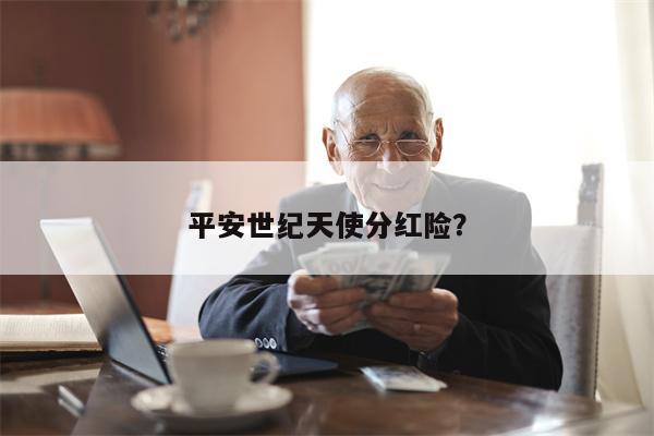 平安世纪天使分红险？