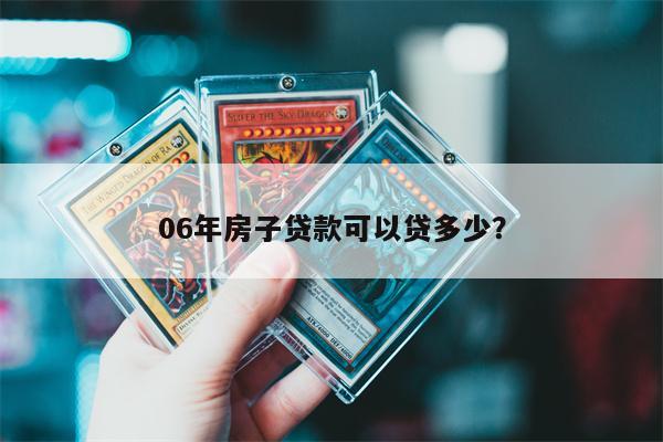 06年房子贷款可以贷多少？