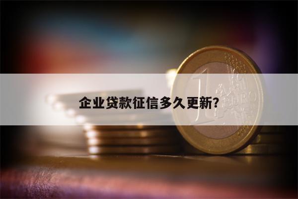 企业贷款征信多久更新？