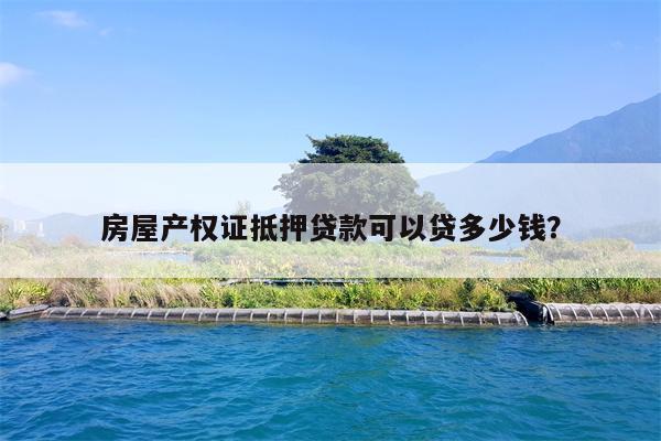 房屋产权证抵押贷款可以贷多少钱？