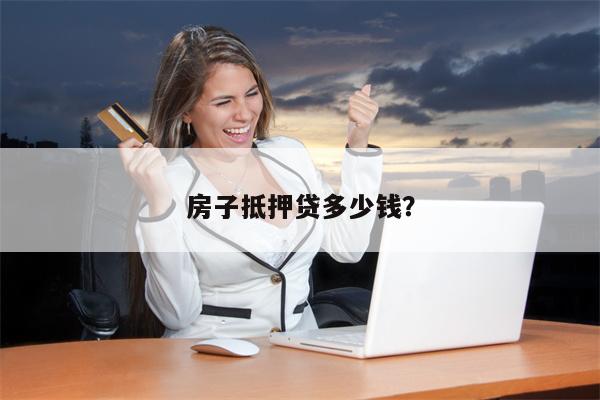 房子抵押贷多少钱？