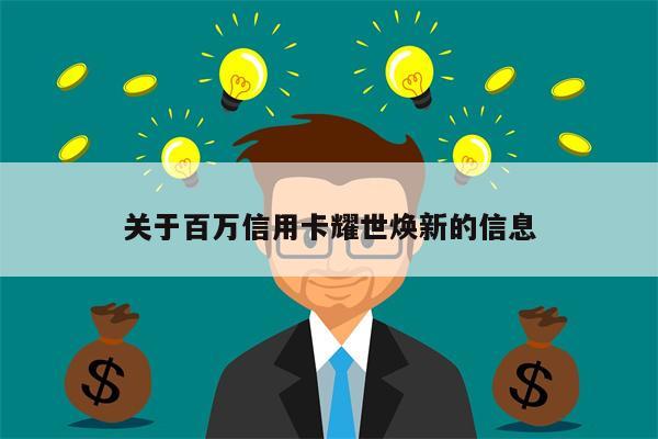 关于百万信用卡耀世焕新的信息