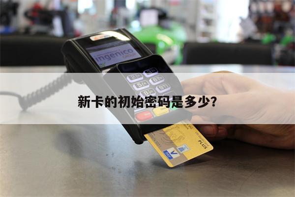 新卡的初始密码是多少?
