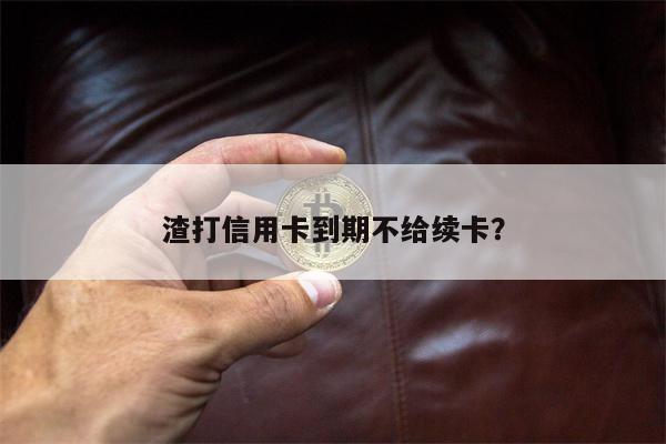 渣打信用卡到期不给续卡?
