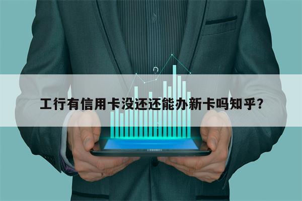 工行有信用卡没还还能办新卡吗知乎?