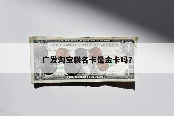 广发淘宝联名卡是金卡吗?