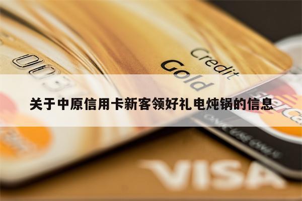关于中原信用卡新客领好礼电炖锅的信息